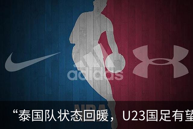 “泰国队状态回暖，U23国足有望在四分之一决赛中大获全胜”