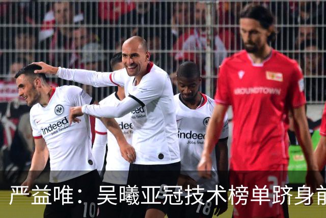 严益唯：吴曦亚冠技术榜单跻身前二，与凯西、塔迪奇身处一个榜单