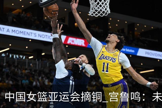 中国女篮亚运会摘铜 宫鲁鸣：未完成夺冠目标有遗憾