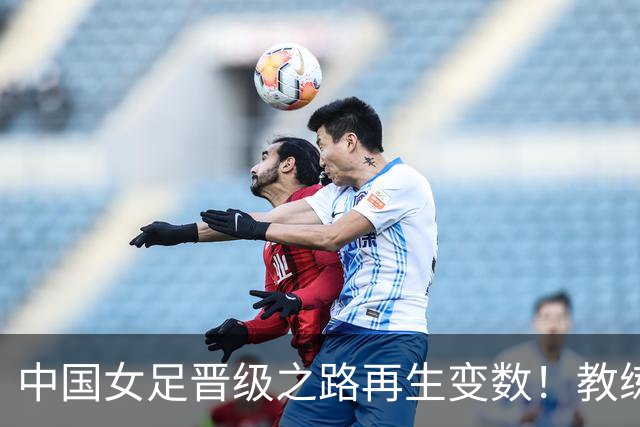 中国女足晋级之路再生变数！教练组业余失误坑全队，违规换人恐被改判0-3