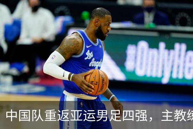 中国队重返亚运男足四强，主教练安东尼奥发声