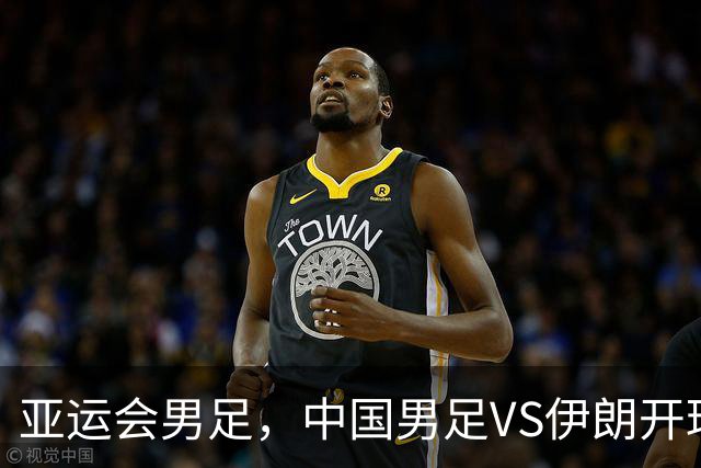 亚运会男足，中国男足VS伊朗开球时间敲定，央视直播，球迷祝福
