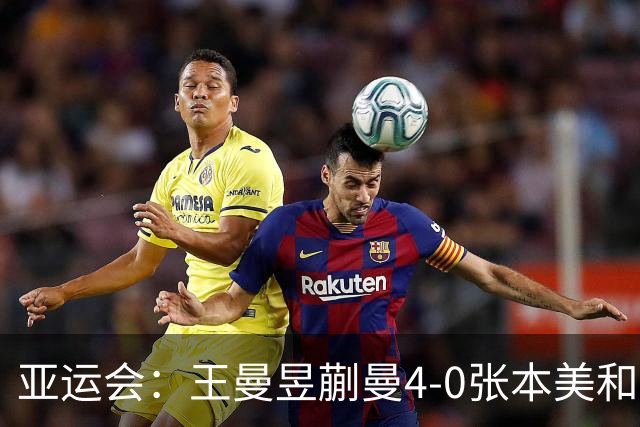 亚运会：王曼昱/蒯曼4-0张本美和/早田希娜女双夺金 王曼昱加冕3金王
