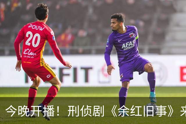 今晚开播！刑侦剧《余红旧事》来袭，生活化悬疑，演员阵容强大