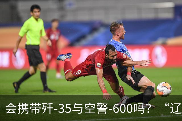 会携带歼-35与空警-600吗？“辽宁舰”再次前出西太平洋进行远洋训练！