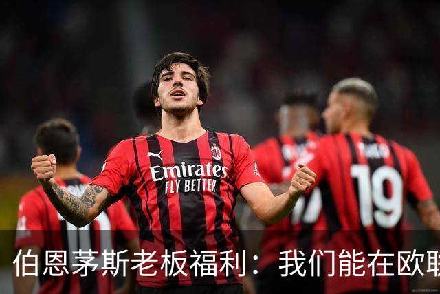 伯恩茅斯老板福利：我们能在欧联杯夺冠；如果击败米兰不会意外