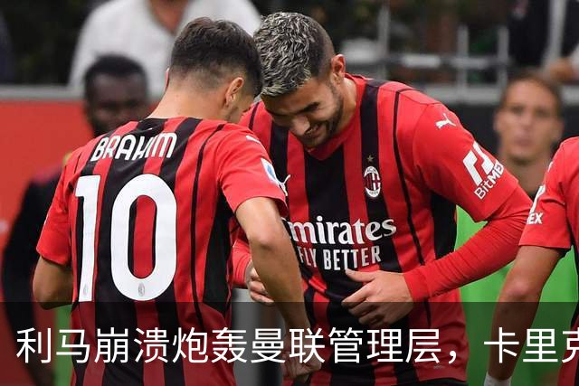 利马崩溃炮轰曼联管理层，卡里克战术混乱致后防失灵