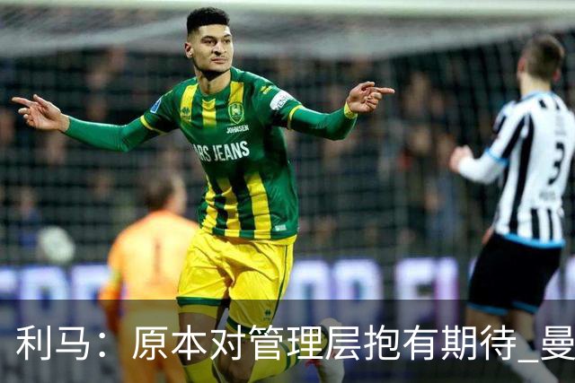 利马：原本对管理层抱有期待 曼联阵容不是欧冠级别