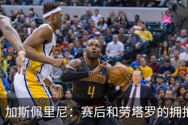 加斯佩里尼：赛后和劳塔罗的拥抱？我跟他说求求你别进我球了