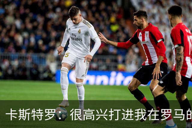 卡斯特罗：很高兴打进我在罗马的首球，接下来专注于下周二的欧冠