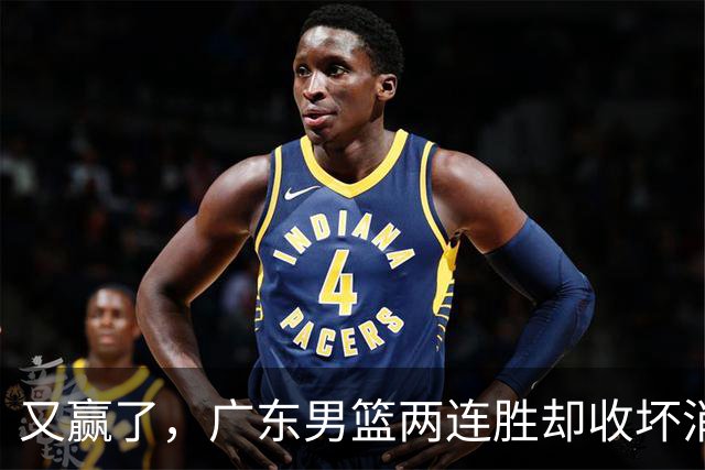 又赢了，广东男篮两连胜却收坏消息，三大漏洞需要亚科夫解决