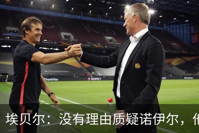 埃贝尔：没有理由质疑诺伊尔，他仍是拜仁一门