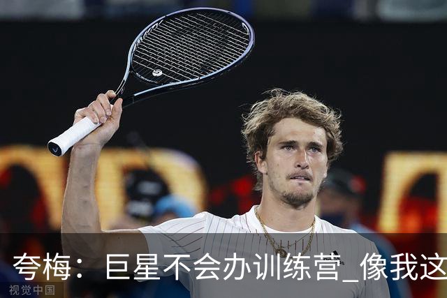 夸梅：巨星不会办训练营 像我这样的角色球员才会回基层教下一代