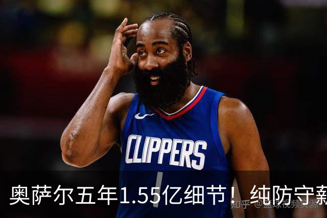 奥萨尔五年1.55亿细节！纯防守薪资超杰约存争议 美记透露押宝缘由