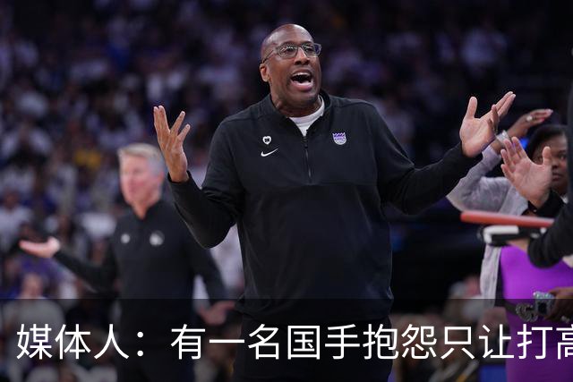 媒体人：有一名国手抱怨只让打高压比赛 却不让打有望夺金的亚运会