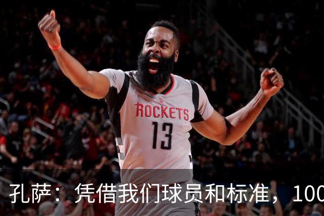 孔萨：凭借我们球员和标准，100%想赢得一切，拿下欧冠冠军
