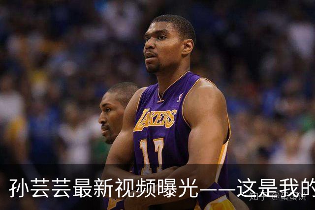 孙芸芸最新视频曝光——这是我的好状态