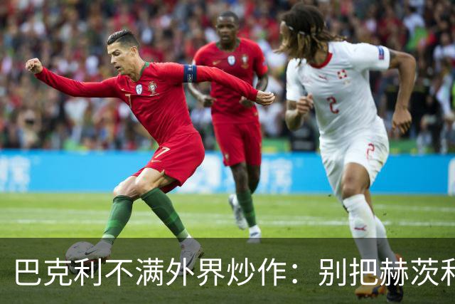 巴克利不满外界炒作：别把赫茨和球队对立起来