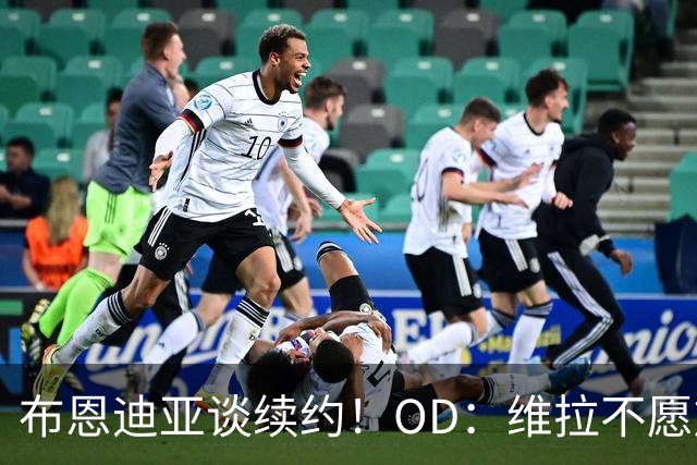 布恩迪亚谈续约！OD：维拉不愿放人
