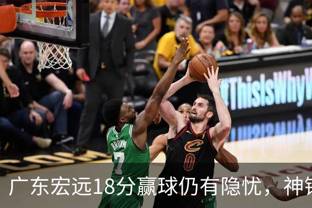 广东宏远18分赢球仍有隐忧，神锋末节救主，胡明轩主动谈伤情！
