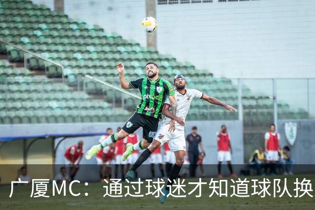 广厦MC：通过球迷才知道球队换了MC和拉拉队；我没有签约其他球队