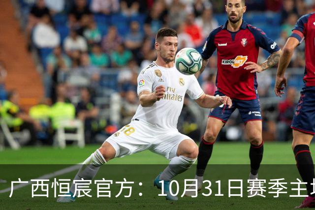 广西恒宸官方：10月31日赛季主场收官战各档位门票五折特惠