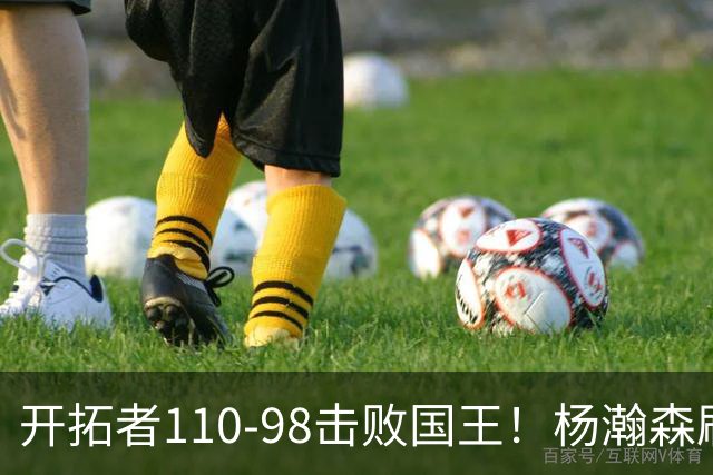 开拓者110-98击败国王！杨瀚森刷新个人新高，3大事实浮出水面