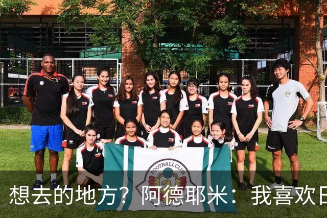 想去的地方？阿德耶米：我喜欢日本，也喜欢去阿尔巴尼亚