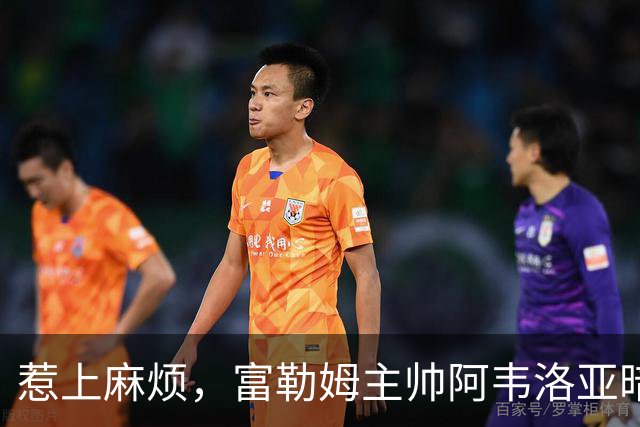 惹上麻烦，富勒姆主帅阿韦洛亚暗指裁判偏袒曼联，遭英足总指控