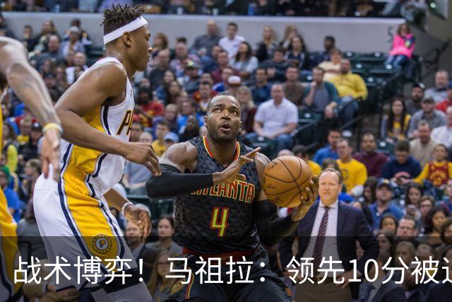 战术博弈！马祖拉：领先10分被追到3分不叫暂停？我故意这么做的