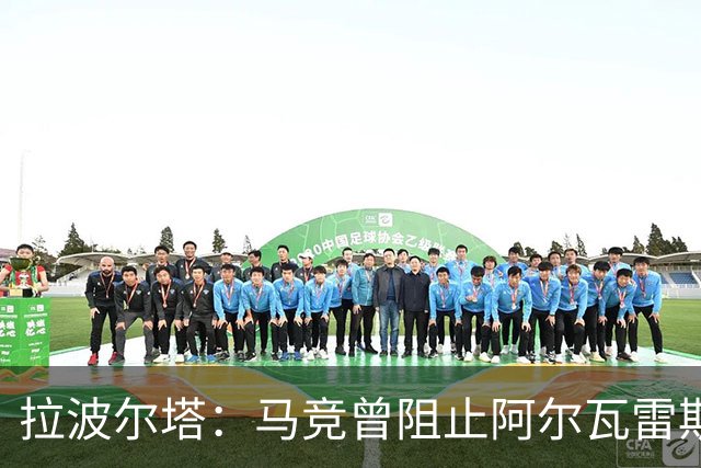 拉波尔塔：马竞曾阻止阿尔瓦雷斯加盟巴萨，他们无法自圆其说