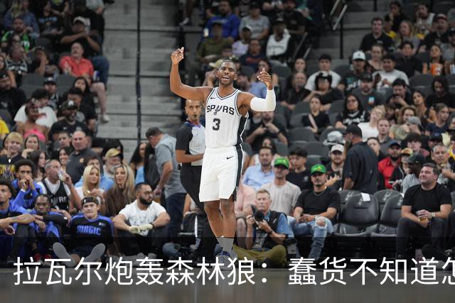 拉瓦尔炮轰森林狼：蠢货不知道怎么赢球