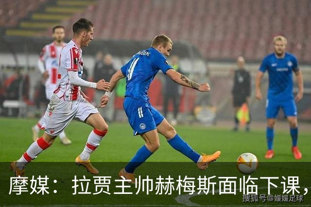 摩媒：拉贾主帅赫梅斯面临下课，因成绩下滑且球迷不满