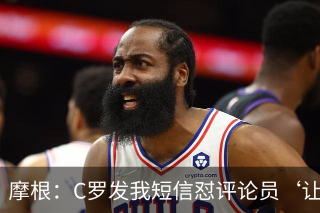 摩根：C罗发我短信怼评论员‘让他别打肉毒杆菌了 看着像个苹果’