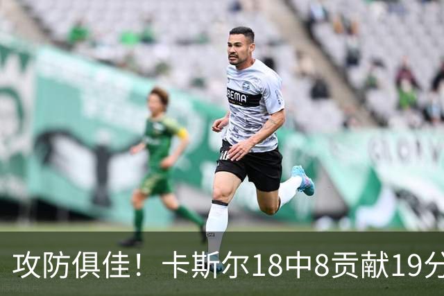 攻防俱佳！卡斯尔18中8贡献19分并送8助攻 防守给力3次抢断