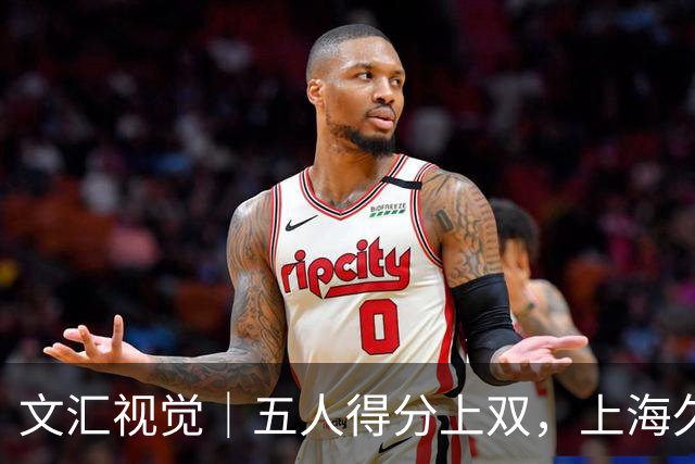 文汇视觉｜五人得分上双，上海久事击败福建重回胜利轨道