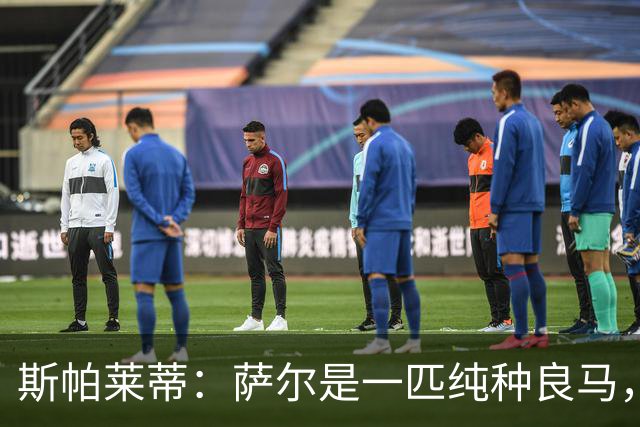 斯帕莱蒂：萨尔是一匹纯种良马，他甚至在场上顶了我两三次嘴