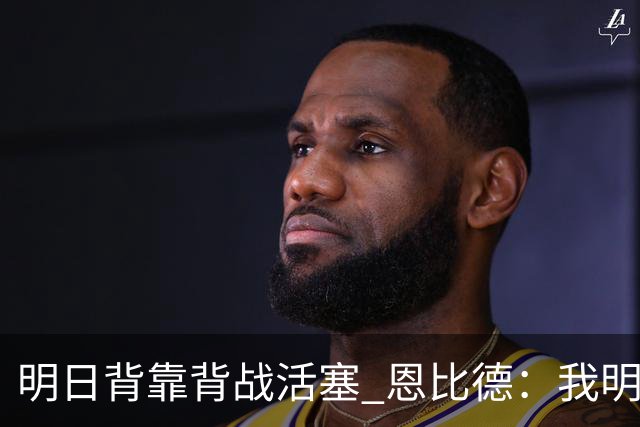 明日背靠背战活塞 恩比德：我明天想出战 你们能给球队施压吗？
