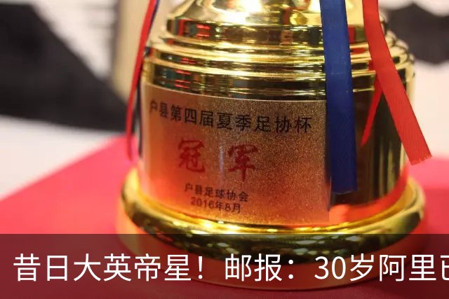 昔日大英帝星！邮报：30岁阿里已失业13个月，目前主要在做直播