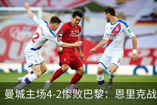 曼城主场4-2惨败巴黎：恩里克战术降维打击揭秘