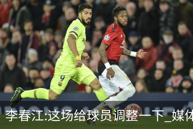 李春江:这场给球员调整一下 媒体人：没皮没脸