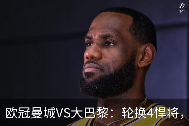 欧冠曼城VS大巴黎：轮换4悍将，恩佐+谢尔基领衔中场，哈兰德冲锋