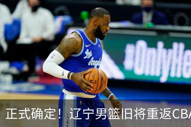 正式确定！辽宁男篮旧将重返CBA，加盟广东宏远