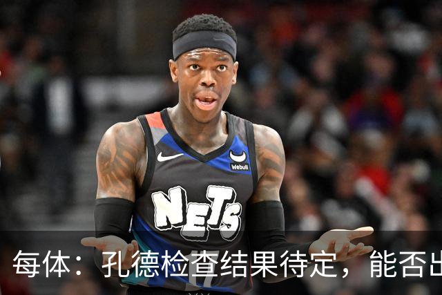 每体：孔德检查结果待定，能否出战巴黎存疑