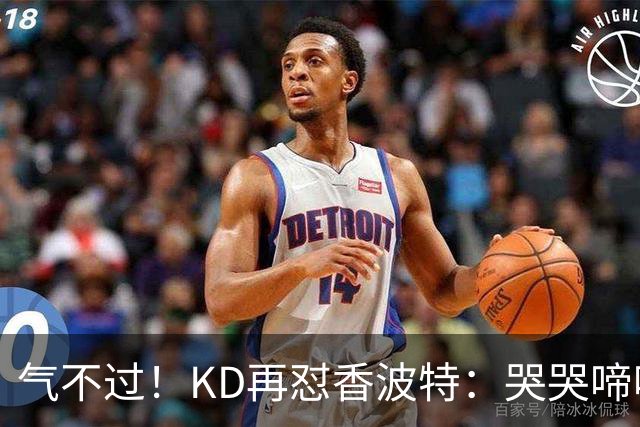 气不过！KD再怼香波特：哭哭啼啼的！能混到一冠你已经走大运了