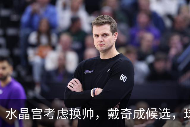 水晶宫考虑换帅，戴奇成候选，球迷嘘声送走0比2
