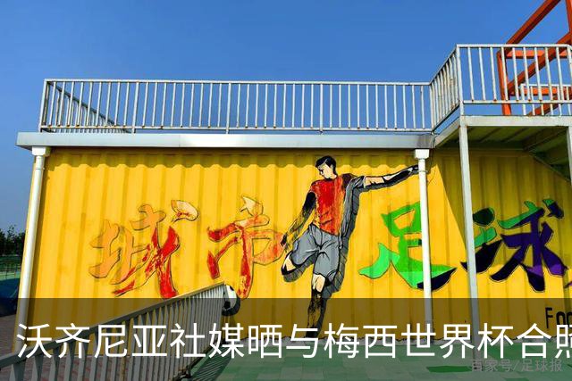 沃齐尼亚社媒晒与梅西世界杯合照：幸会，传奇