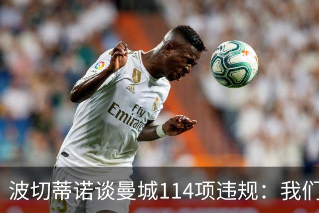 波切蒂诺谈曼城114项违规：我们经历了一个欺骗的时代
