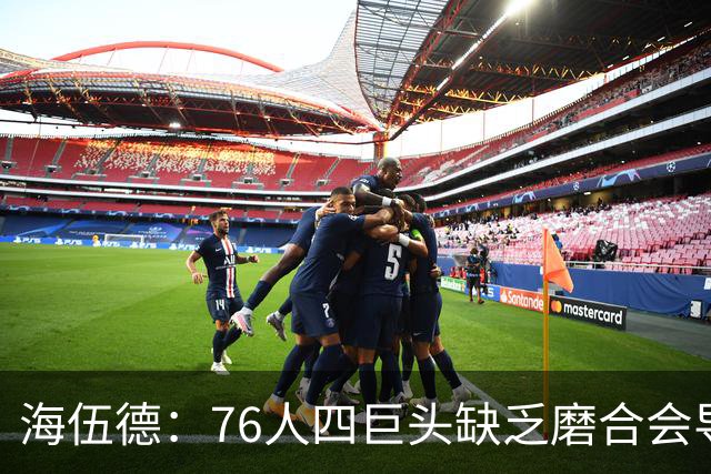 海伍德：76人四巨头缺乏磨合会导致慢热 季后赛首轮可能遇强队