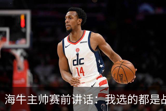 海牛主帅赛前讲话：我选的都是战士，在场上给我展示出来